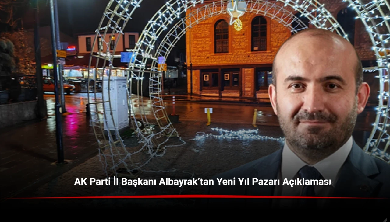 AK Parti İl Başkanı Albayrak’tan Yeni Yıl Pazarı Açıklaması